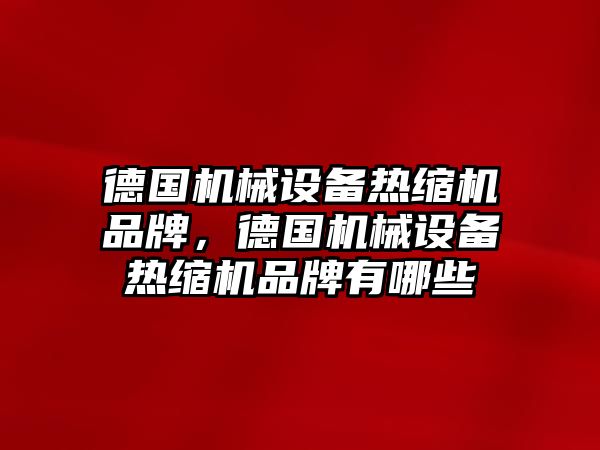 德國機械設備熱縮機品牌，德國機械設備熱縮機品牌有哪些