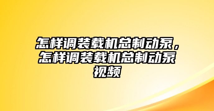 怎樣調(diào)裝載機總制動泵，怎樣調(diào)裝載機總制動泵視頻