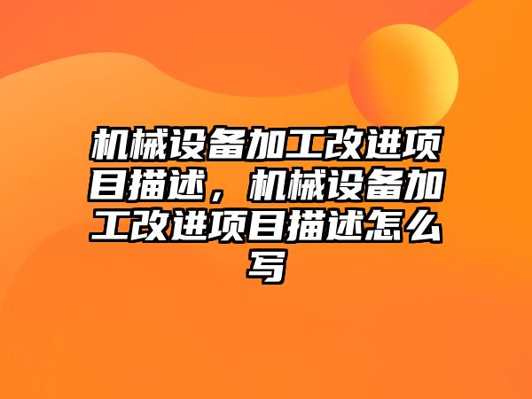 機械設備加工改進項目描述，機械設備加工改進項目描述怎么寫