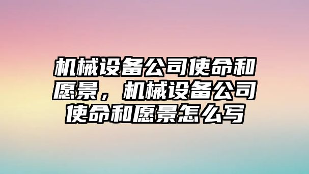 機械設備公司使命和愿景，機械設備公司使命和愿景怎么寫