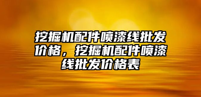 挖掘機配件噴漆線批發價格，挖掘機配件噴漆線批發價格表