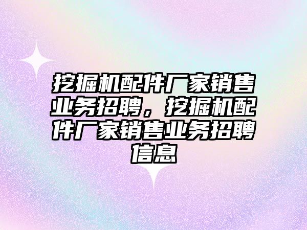 挖掘機配件廠家銷售業務招聘，挖掘機配件廠家銷售業務招聘信息