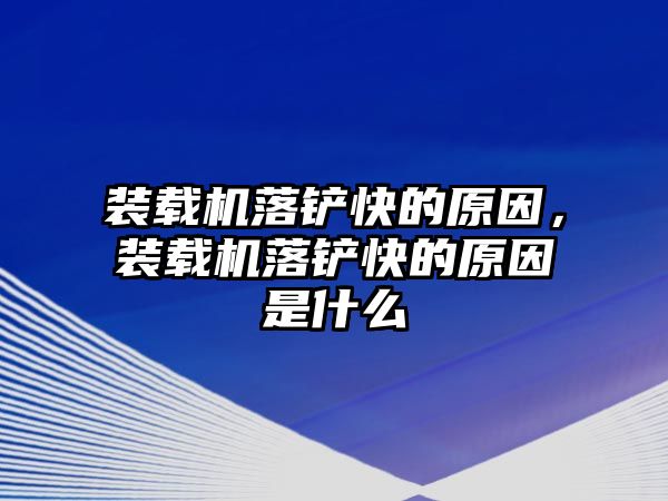 裝載機落鏟快的原因，裝載機落鏟快的原因是什么