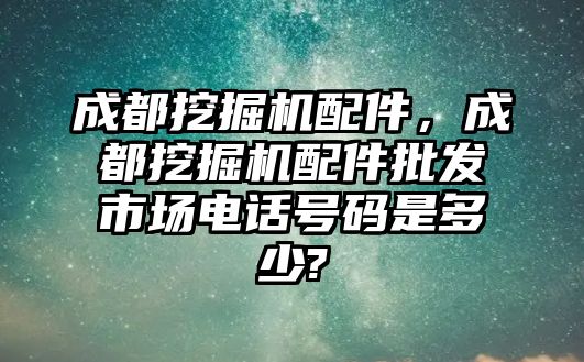 成都挖掘機配件，成都挖掘機配件批發(fā)市場電話號碼是多少?