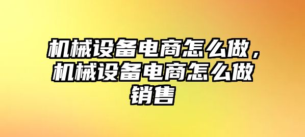 機(jī)械設(shè)備電商怎么做，機(jī)械設(shè)備電商怎么做銷售