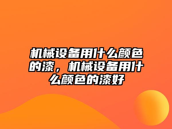 機(jī)械設(shè)備用什么顏色的漆，機(jī)械設(shè)備用什么顏色的漆好