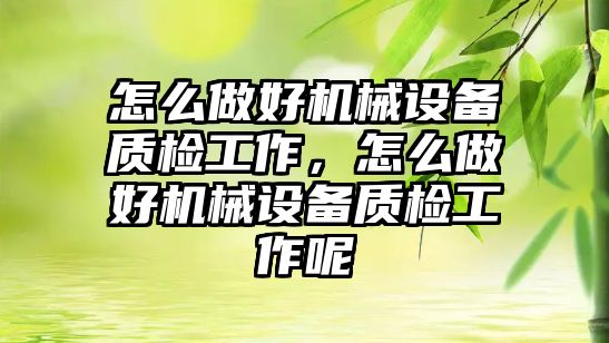 怎么做好機械設備質檢工作，怎么做好機械設備質檢工作呢