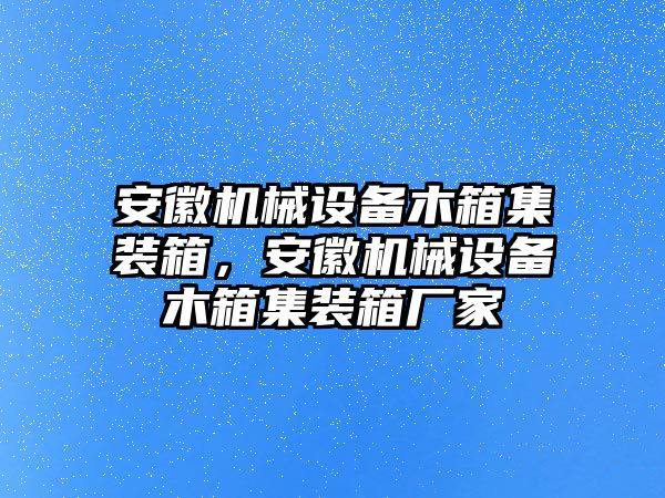 安徽機械設備木箱集裝箱，安徽機械設備木箱集裝箱廠家