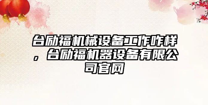 臺勵福機械設備工作咋樣，臺勵福機器設備有限公司官網