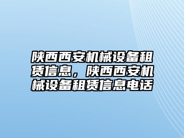 陜西西安機械設備租賃信息，陜西西安機械設備租賃信息電話