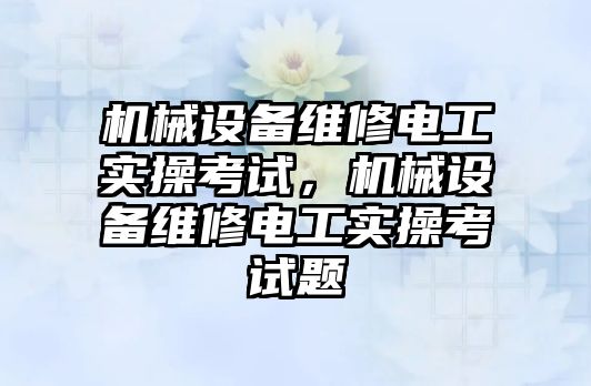 機械設(shè)備維修電工實操考試，機械設(shè)備維修電工實操考試題