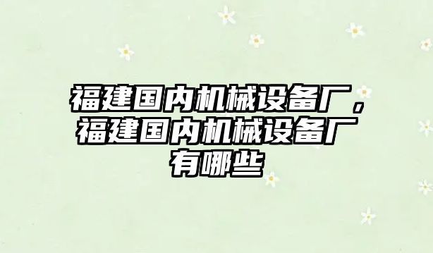 福建國內機械設備廠，福建國內機械設備廠有哪些