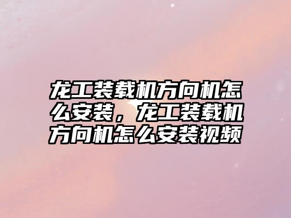 龍工裝載機方向機怎么安裝，龍工裝載機方向機怎么安裝視頻