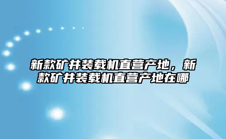 新款礦井裝載機直營產地，新款礦井裝載機直營產地在哪