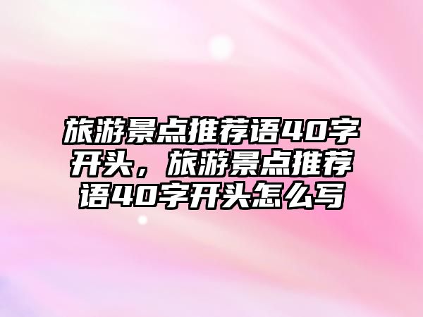 旅游景點推薦語40字開頭，旅游景點推薦語40字開頭怎么寫