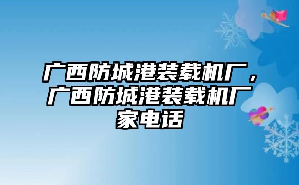 廣西防城港裝載機廠，廣西防城港裝載機廠家電話