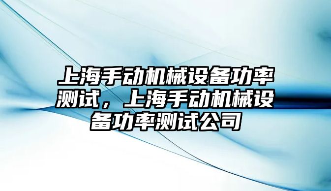 上海手動機械設(shè)備功率測試，上海手動機械設(shè)備功率測試公司