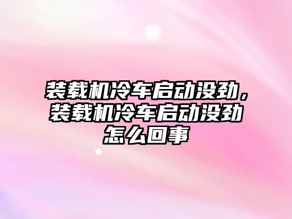 裝載機冷車啟動沒勁，裝載機冷車啟動沒勁怎么回事