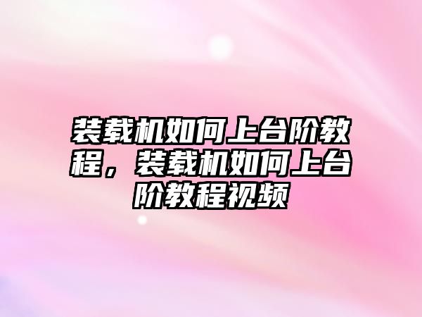 裝載機如何上臺階教程，裝載機如何上臺階教程視頻