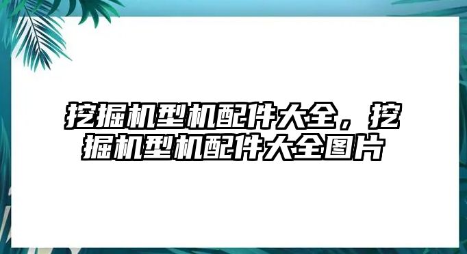 挖掘機型機配件大全，挖掘機型機配件大全圖片