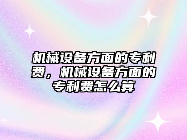 機械設備方面的專利費，機械設備方面的專利費怎么算