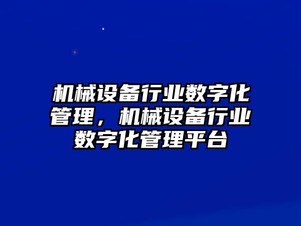 機械設備行業數字化管理，機械設備行業數字化管理平臺