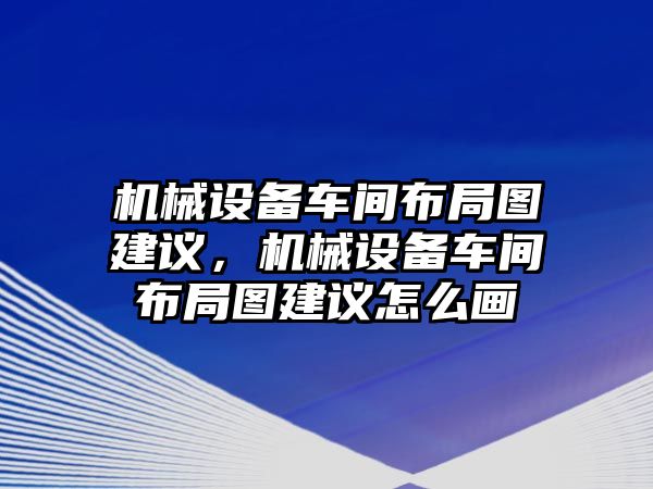 機械設備車間布局圖建議，機械設備車間布局圖建議怎么畫