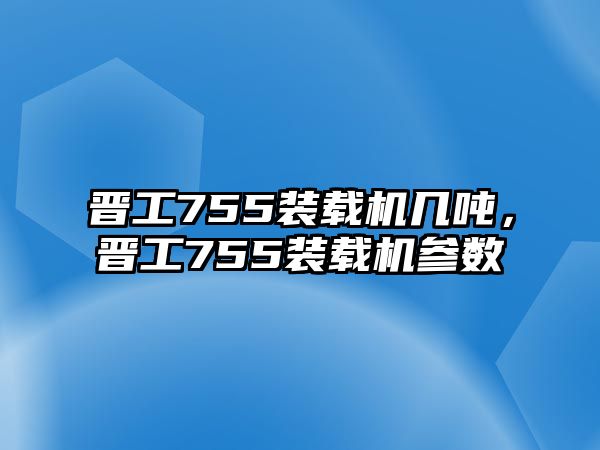 晉工755裝載機幾噸，晉工755裝載機參數