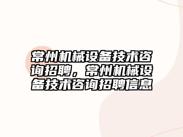 常州機械設備技術咨詢招聘，常州機械設備技術咨詢招聘信息