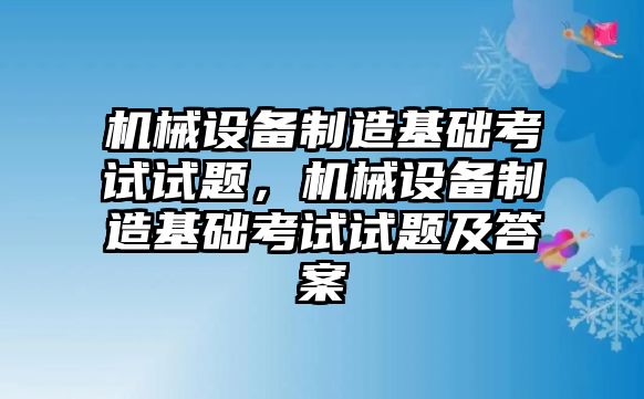 機械設備制造基礎考試試題，機械設備制造基礎考試試題及答案