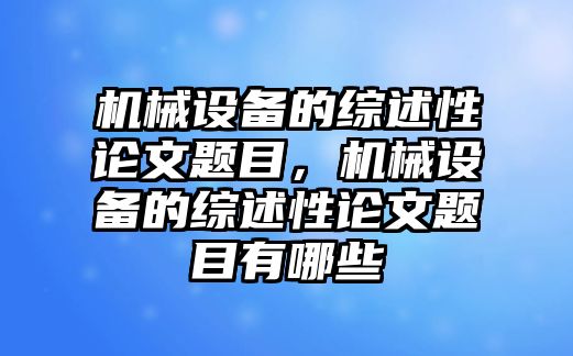 機械設備的綜述性論文題目，機械設備的綜述性論文題目有哪些