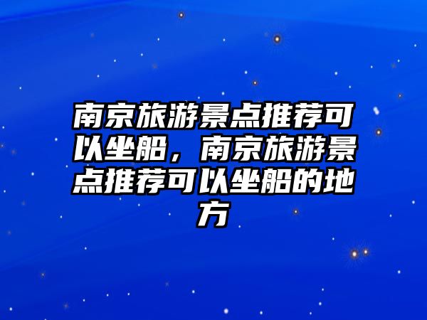 南京旅游景點推薦可以坐船，南京旅游景點推薦可以坐船的地方