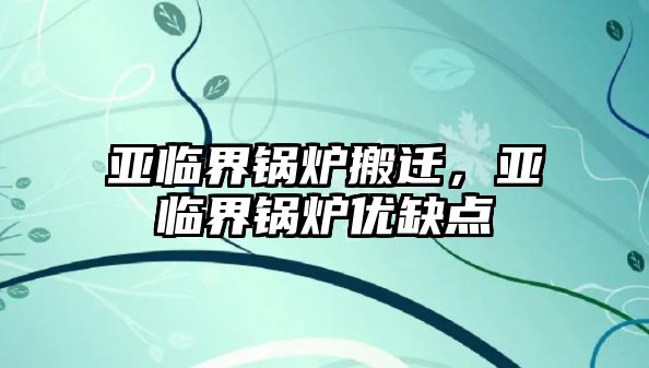 亞臨界鍋爐搬遷，亞臨界鍋爐優缺點