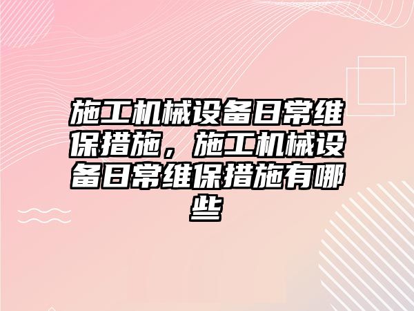 施工機械設備日常維保措施，施工機械設備日常維保措施有哪些