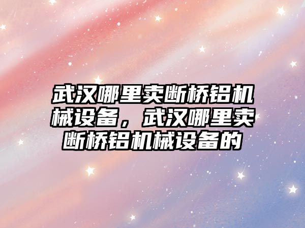 武漢哪里賣斷橋鋁機械設備，武漢哪里賣斷橋鋁機械設備的