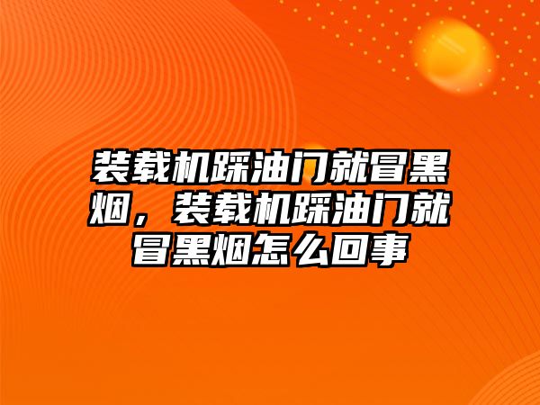 裝載機(jī)踩油門就冒黑煙，裝載機(jī)踩油門就冒黑煙怎么回事