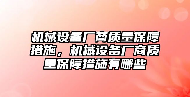 機(jī)械設(shè)備廠商質(zhì)量保障措施，機(jī)械設(shè)備廠商質(zhì)量保障措施有哪些