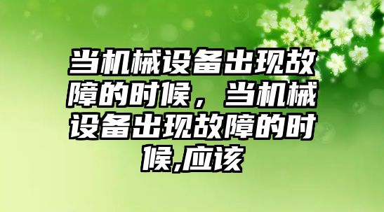 當機械設備出現故障的時候，當機械設備出現故障的時候,應該