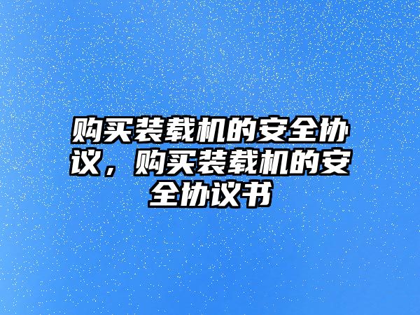 購買裝載機(jī)的安全協(xié)議，購買裝載機(jī)的安全協(xié)議書