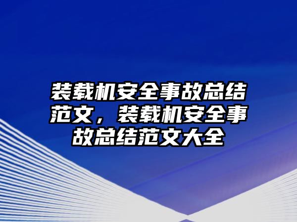 裝載機安全事故總結范文，裝載機安全事故總結范文大全