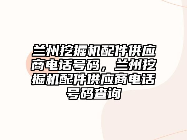 蘭州挖掘機配件供應商電話號碼，蘭州挖掘機配件供應商電話號碼查詢