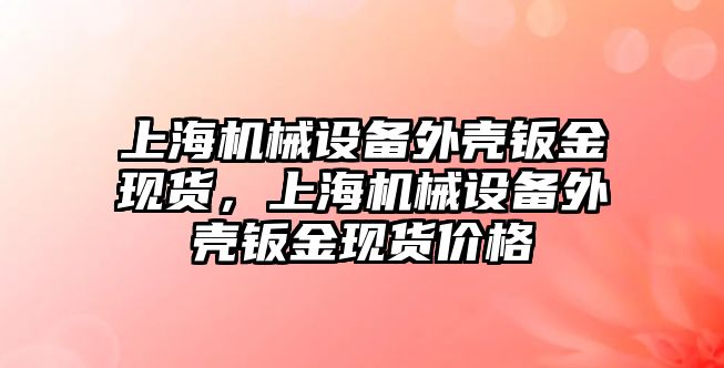 上海機械設備外殼鈑金現貨，上海機械設備外殼鈑金現貨價格