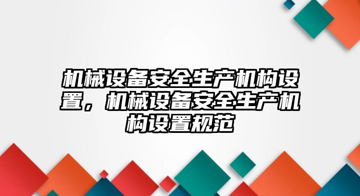 機械設(shè)備安全生產(chǎn)機構(gòu)設(shè)置，機械設(shè)備安全生產(chǎn)機構(gòu)設(shè)置規(guī)范