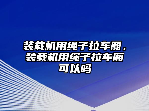 裝載機用繩子拉車廂，裝載機用繩子拉車廂可以嗎