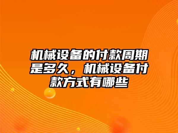 機械設備的付款周期是多久，機械設備付款方式有哪些