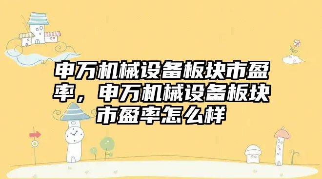 申萬機械設備板塊市盈率，申萬機械設備板塊市盈率怎么樣