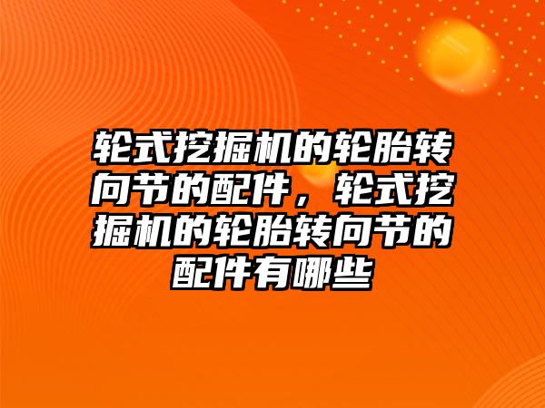 輪式挖掘機的輪胎轉向節的配件，輪式挖掘機的輪胎轉向節的配件有哪些