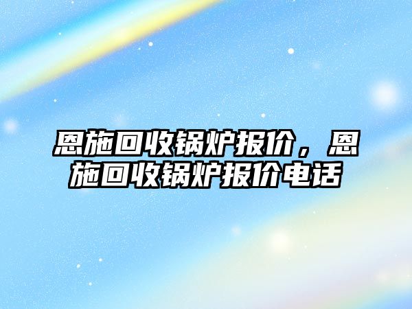 恩施回收鍋爐報價，恩施回收鍋爐報價電話