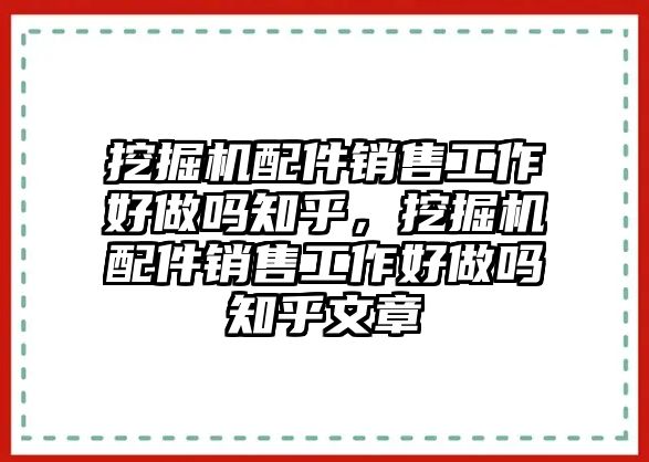 挖掘機(jī)配件銷(xiāo)售工作好做嗎知乎，挖掘機(jī)配件銷(xiāo)售工作好做嗎知乎文章