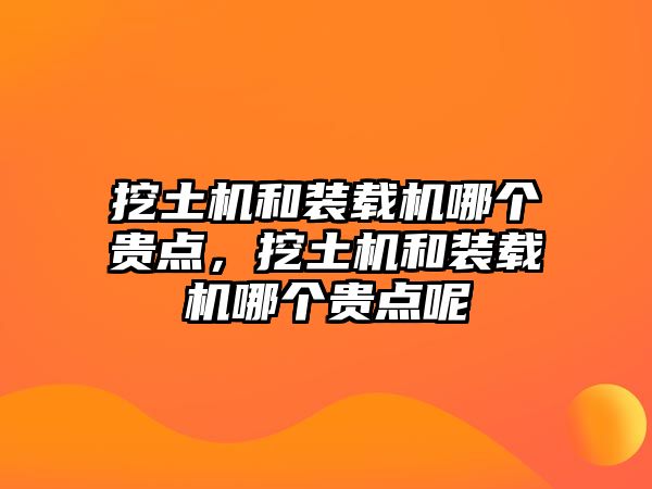 挖土機和裝載機哪個貴點，挖土機和裝載機哪個貴點呢